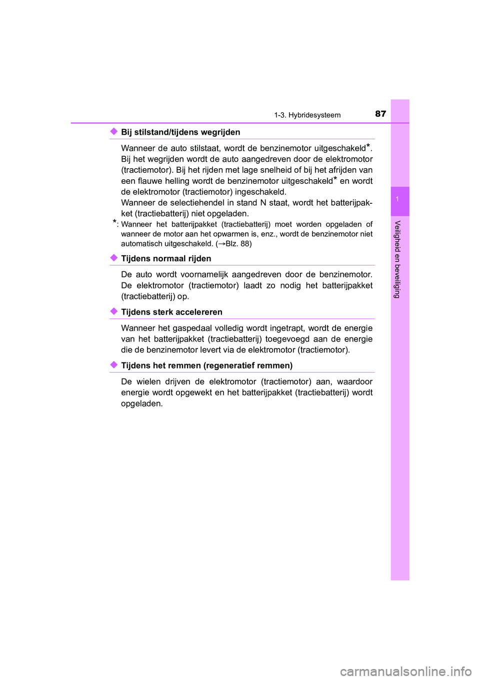 TOYOTA YARIS HATCHBACK 2017  Instructieboekje (in Dutch) 871-3. Hybridesysteem
1
Veiligheid en beveiliging
YARIS_HV_OM_Europe_OM52J66E
◆Bij stilstand/tijdens wegrijden
Wanneer  de  auto  stilstaat,  wordt  de  benzinemotor  uitgeschakeld
*.
Bij het wegrij