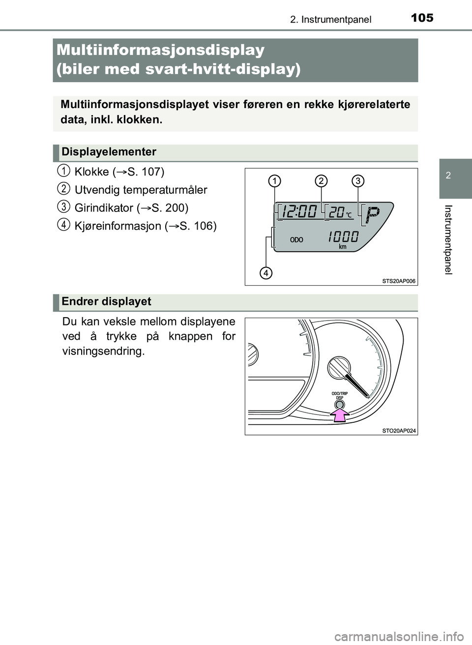 TOYOTA YARIS HATCHBACK 2017  Instruksjoner for bruk (in Norwegian) 105
2
2. Instrumentpanel
Instrumentpanel
YARIS_HV_OM_Europe_OM52J66NO
Multiinformasjonsdisplay 
(biler med svart-hvitt-display)
Klokke (S. 107)
Utvendig temperaturmåler
Girindikator ( S. 200)
K