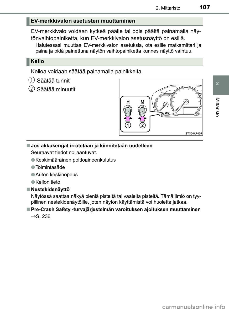 TOYOTA YARIS HATCHBACK 2017  Omistajan Käsikirja (in Finnish) 1072. Mittaristo
2
Mittaristo
YARIS_HV_OM_Europe_OM52J66FI
EV-merkkivalo voidaan kytkeä päälle tai pois päältä painamalla näy-
tönvaihtopainiketta,  kun EV-merkkivalon  asetusnäyttö on esill