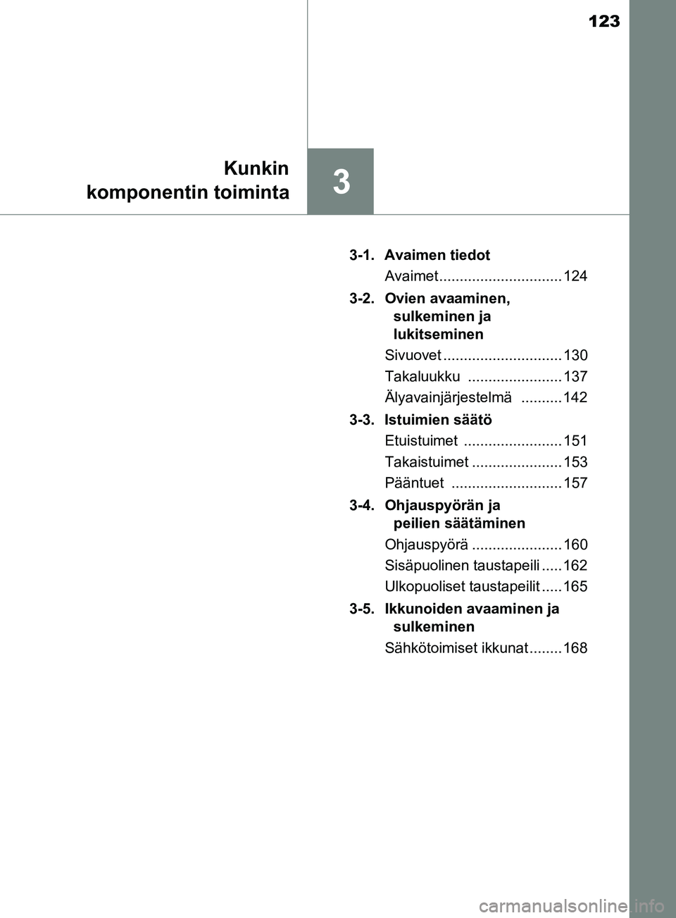 TOYOTA YARIS HATCHBACK 2017  Omistajan Käsikirja (in Finnish) 123
3
Kunkin
komponentin toiminta
YARIS_HV_OM_Europe_OM52J66FI 3-1. Avaimen tiedot
Avaimet .............................. 124
3-2. Ovien avaaminen,  sulkeminen ja 
lukitseminen
Sivuovet ..............