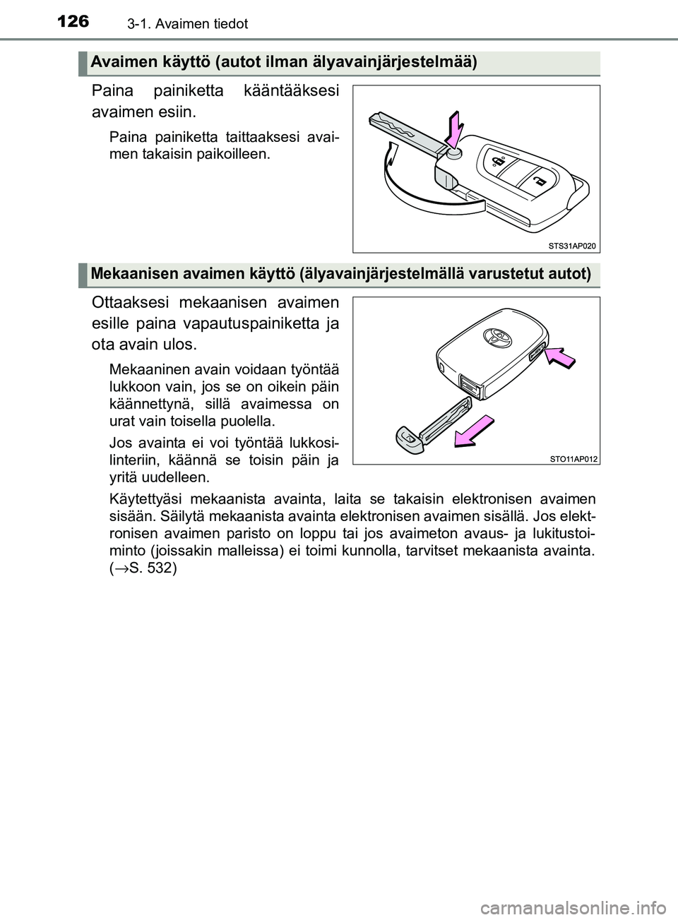 TOYOTA YARIS HATCHBACK 2017  Omistajan Käsikirja (in Finnish) 1263-1. Avaimen tiedot
YARIS_HV_OM_Europe_OM52J66FI
Paina painiketta kääntääksesi
avaimen esiin.
Paina painiketta taittaaksesi avai-
men takaisin paikoilleen.
Ottaaksesi mekaanisen avaimen
esille 