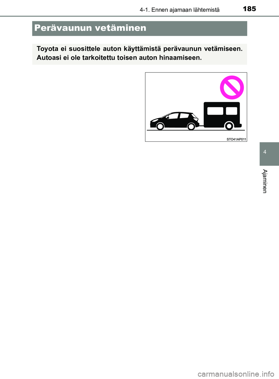 TOYOTA YARIS HATCHBACK 2017  Omistajan Käsikirja (in Finnish) 185
4
4-1. Ennen ajamaan lähtemistä
Ajaminen
YARIS_HV_OM_Europe_OM52J66FI
Perävaunun vetäminen
Toyota ei suosittele auton käyttämistä perävaunun vetämiseen.
Autoasi ei ole tarkoitettu toisen 