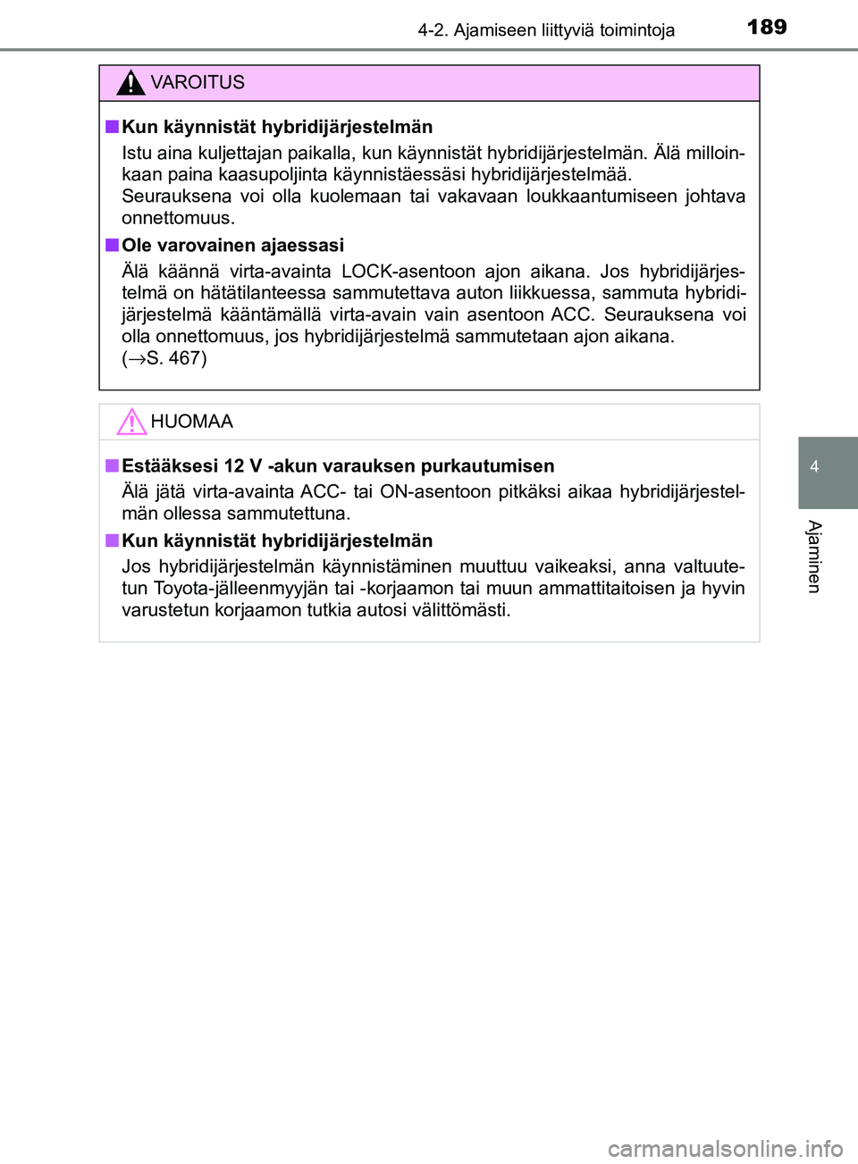 TOYOTA YARIS HATCHBACK 2017  Omistajan Käsikirja (in Finnish) 1894-2. Ajamiseen liittyviä toimintoja
4
Ajaminen
YARIS_HV_OM_Europe_OM52J66FI
VAROITUS
n Kun käynnistät hybridijärjestelmän
Istu aina kuljettajan paikalla, kun käynnistät hybridijärjestelmän