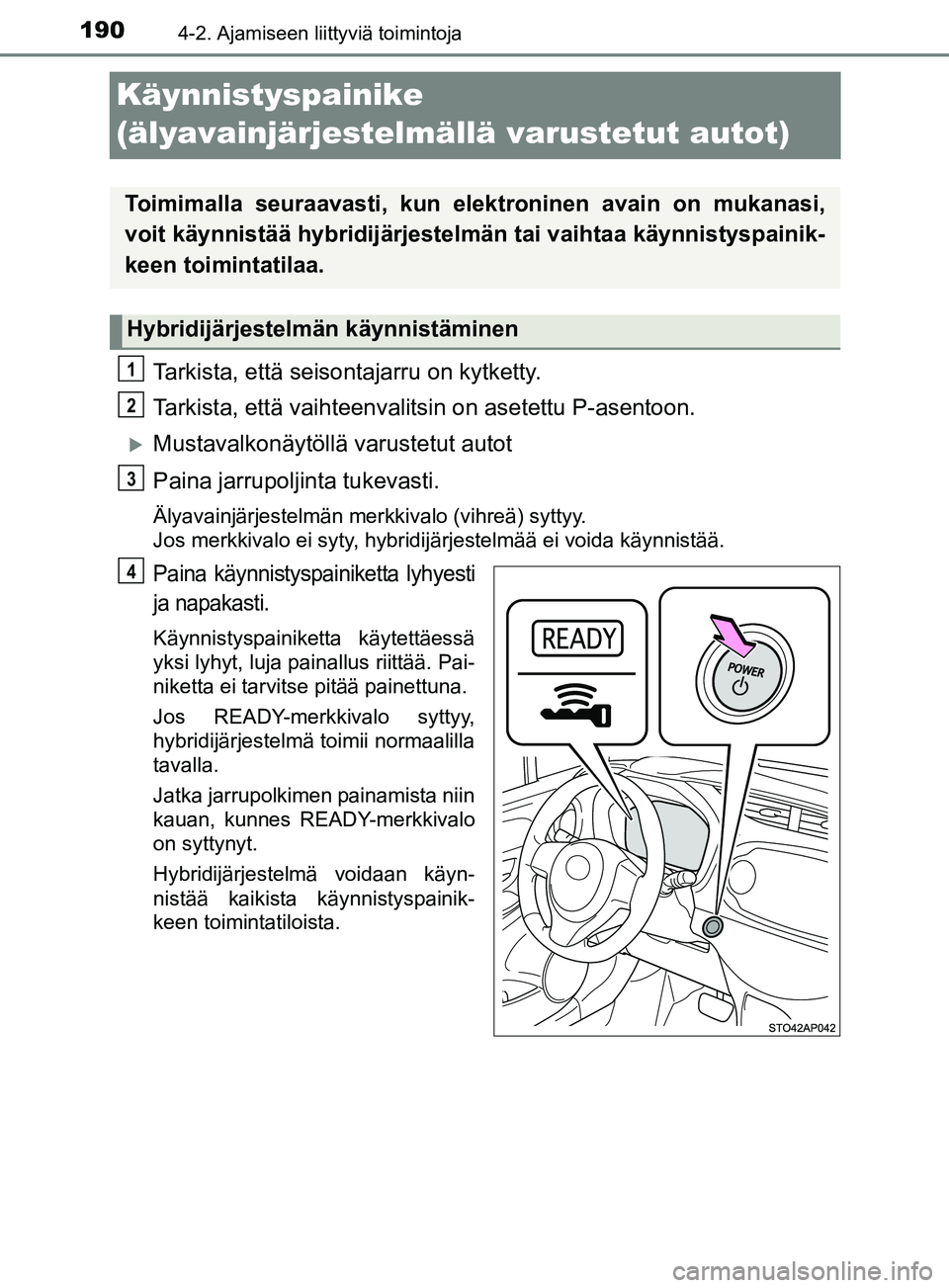 TOYOTA YARIS HATCHBACK 2017  Omistajan Käsikirja (in Finnish) 1904-2. Ajamiseen liittyviä toimintoja
YARIS_HV_OM_Europe_OM52J66FI
Käynnistyspainike 
(älyavainjärjestelmällä varustetut autot)
Tarkista, että seisontajarru on kytketty.
Tarkista, että vaihte