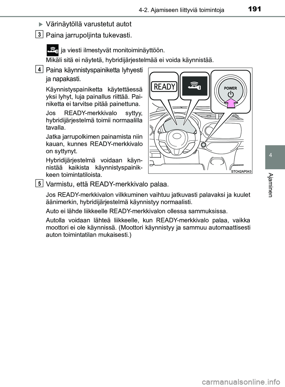 TOYOTA YARIS HATCHBACK 2017  Omistajan Käsikirja (in Finnish) 1914-2. Ajamiseen liittyviä toimintoja
4
Ajaminen
YARIS_HV_OM_Europe_OM52J66FI
Värinäytöllä varustetut autot
Paina jarrupoljinta tukevasti.
 ja viesti ilmestyvät monitoiminäyttöön.
Mikäli