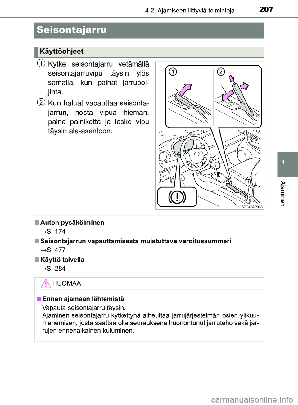 TOYOTA YARIS HATCHBACK 2017  Omistajan Käsikirja (in Finnish) 207
4
4-2. Ajamiseen liittyviä toimintoja
Ajaminen
YARIS_HV_OM_Europe_OM52J66FI
Seisontajarru
Kytke seisontajarru vetämällä
seisontajarruvipu täysin ylös
samalla, kun painat jarrupol-
jinta.
Kun