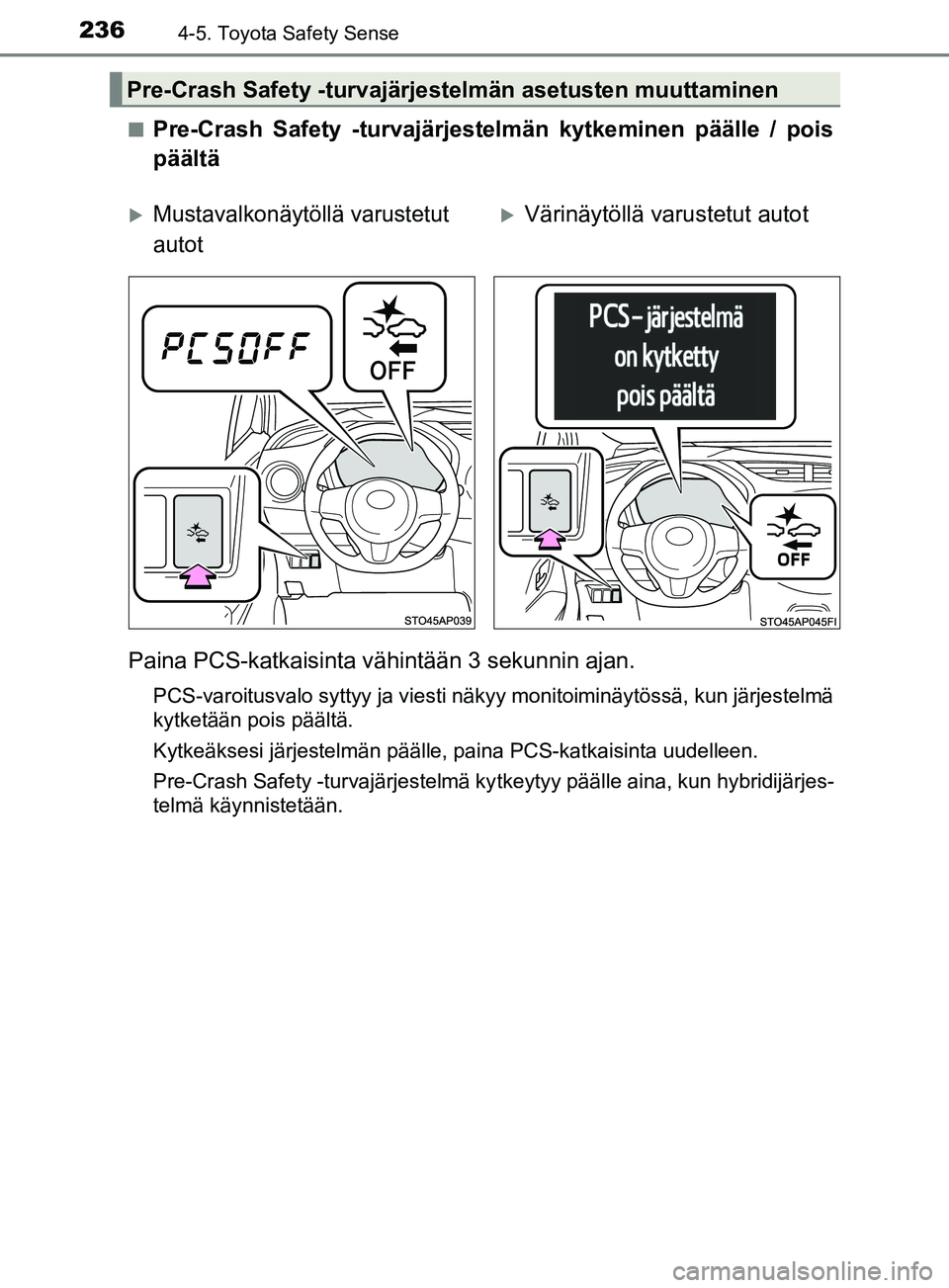 TOYOTA YARIS HATCHBACK 2017  Omistajan Käsikirja (in Finnish) 2364-5. Toyota Safety Sense
YARIS_HV_OM_Europe_OM52J66FIn
Pre-Crash Safety -turvajärjestelmän kytkeminen päälle / pois
päältä
Paina PCS-katkaisinta vähintään 3 sekunnin ajan.
PCS-varoitusval