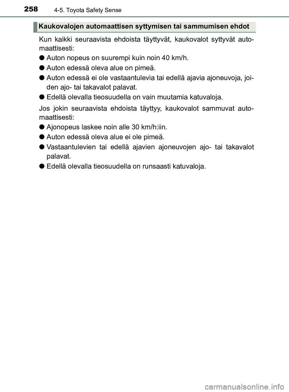 TOYOTA YARIS HATCHBACK 2017  Omistajan Käsikirja (in Finnish) 2584-5. Toyota Safety Sense
YARIS_HV_OM_Europe_OM52J66FI
Kun kaikki seuraavista ehdoista täyttyvät, kaukovalot syttyvät auto-
maattisesti:
l Auton nopeus on suurempi kuin noin 40 km/h.
l Auton edes
