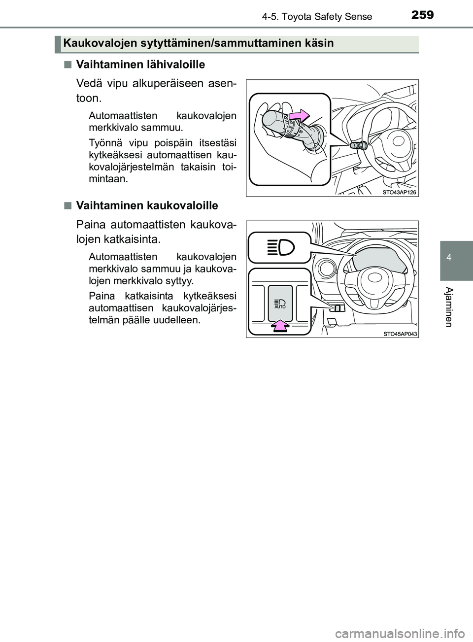 TOYOTA YARIS HATCHBACK 2017  Omistajan Käsikirja (in Finnish) 2594-5. Toyota Safety Sense
4
Ajaminen
YARIS_HV_OM_Europe_OM52J66FIn
Vaihtaminen lähivaloille
Vedä vipu alkuperäiseen asen-
toon.
Automaattisten kaukovalojen
merkkivalo sammuu.
Työnnä vipu poisp