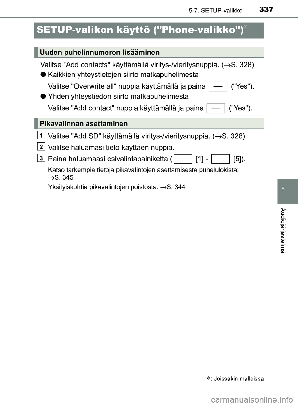 TOYOTA YARIS HATCHBACK 2017  Omistajan Käsikirja (in Finnish) 3375-7. SETUP-valikko
5
Audiojärjestelmä
YARIS_HV_OM_Europe_OM52J66FI
SETUP-valikon käyttö ("Phone-valikko")∗
Valitse "Add contacts" käyttämällä viritys-/vieritysnuppia. (→S. 328)
l Kaikki