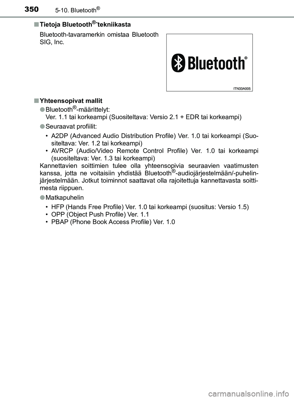 TOYOTA YARIS HATCHBACK 2017  Omistajan Käsikirja (in Finnish) 3505-10. Bluetooth®
YARIS_HV_OM_Europe_OM52J66FIn
Tietoja Bluetooth
®-tekniikasta
n Yhteensopivat mallit
lBluetooth
®-määrittelyt:
Ver. 1.1 tai korkeampi (Suositeltava: Versio 2.1 + EDR tai korke