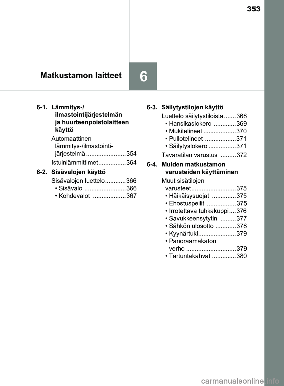 TOYOTA YARIS HATCHBACK 2017  Omistajan Käsikirja (in Finnish) 353
6Matkustamon laitteet
YARIS_HV_OM_Europe_OM52J66FI6-1. Lämmitys-/
ilmastointijärjestelmän 
ja huurteenpoistolaitteen 
käyttö
Automaattinen  lämmitys-/ilmastointi- 
järjestelmä ............