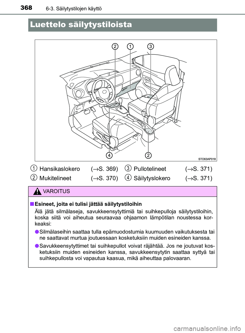 TOYOTA YARIS HATCHBACK 2017  Omistajan Käsikirja (in Finnish) 3686-3. Säilytystilojen käyttö
YARIS_HV_OM_Europe_OM52J66FI
Luettelo säilytystiloista
Hansikaslokero  (→S. 369)
Mukitelineet (→ S. 370)Pullotelineet (
→S. 371)
Säilytyslokero ( →S. 371)
V