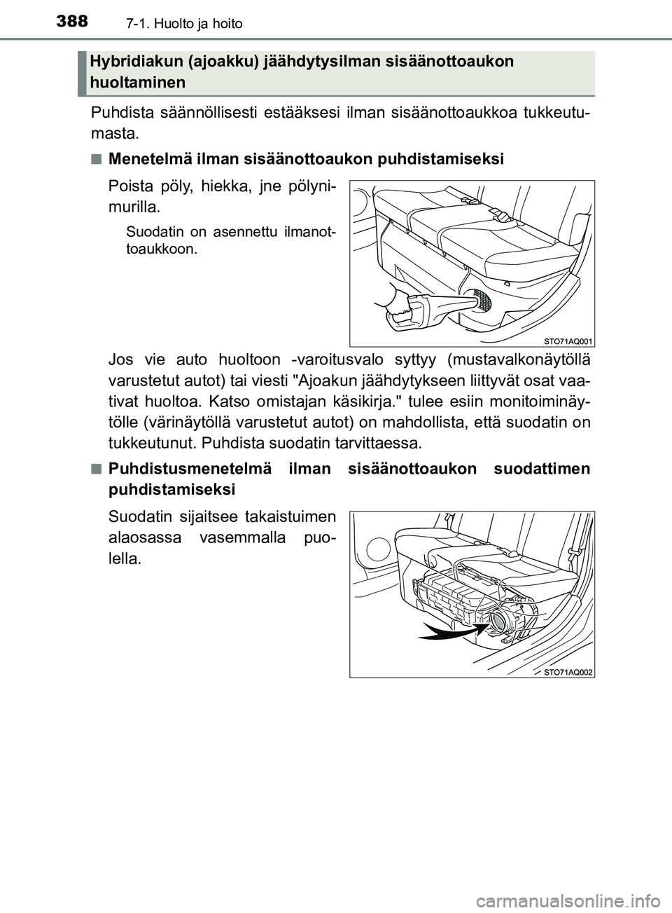 TOYOTA YARIS HATCHBACK 2017  Omistajan Käsikirja (in Finnish) 3887-1. Huolto ja hoito
YARIS_HV_OM_Europe_OM52J66FI
Puhdista säännöllisesti estääksesi ilman sisäänottoaukkoa tukkeutu-
masta.
nMenetelmä ilman sisäänottoaukon puhdistamiseksi
Poista pöly,