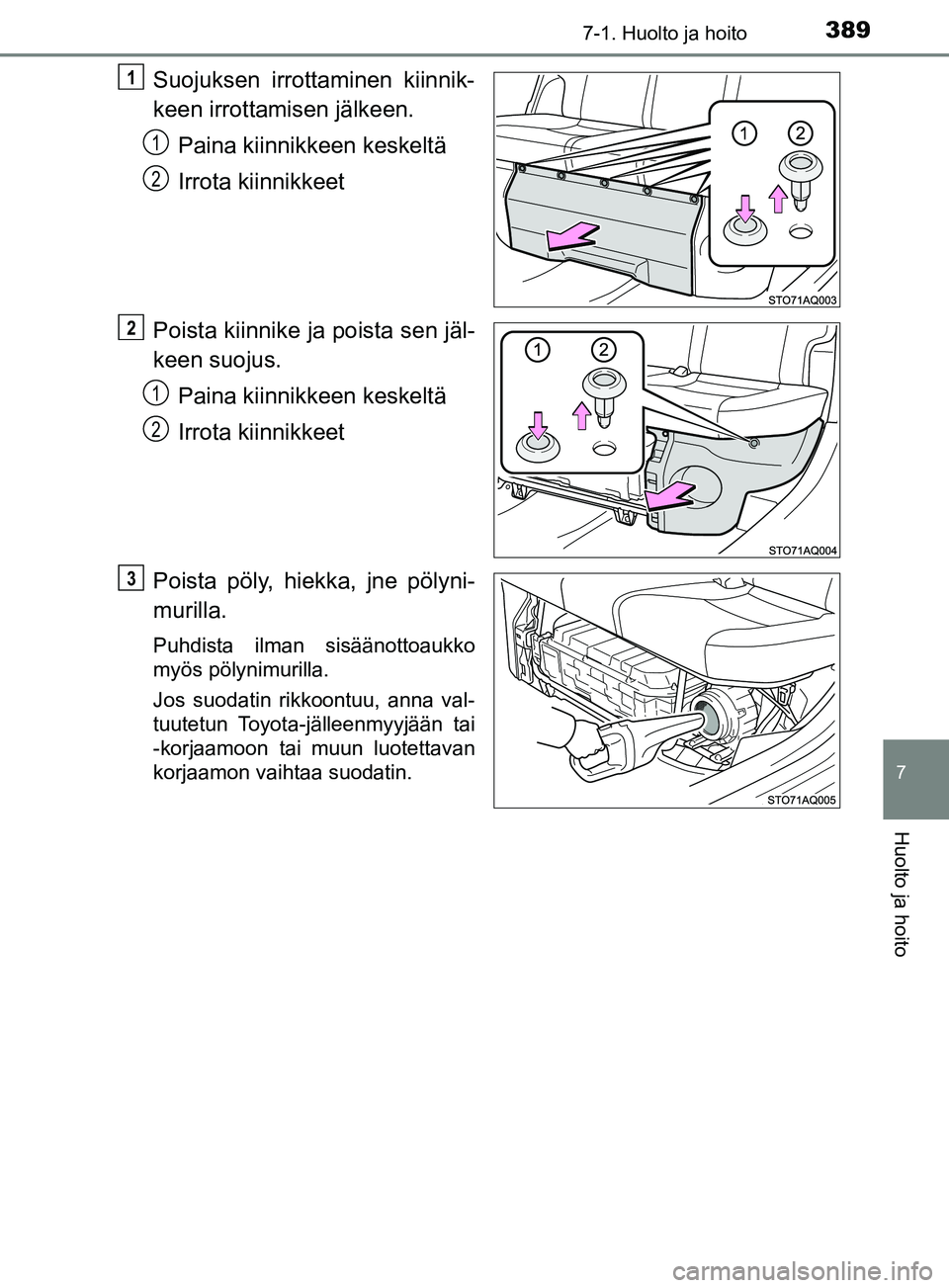 TOYOTA YARIS HATCHBACK 2017  Omistajan Käsikirja (in Finnish) 3897-1. Huolto ja hoito
7
Huolto ja hoito
YARIS_HV_OM_Europe_OM52J66FI
Suojuksen irrottaminen kiinnik-
keen irrottamisen jälkeen.Paina kiinnikkeen keskeltä
Irrota kiinnikkeet
Poista kiinnike ja pois