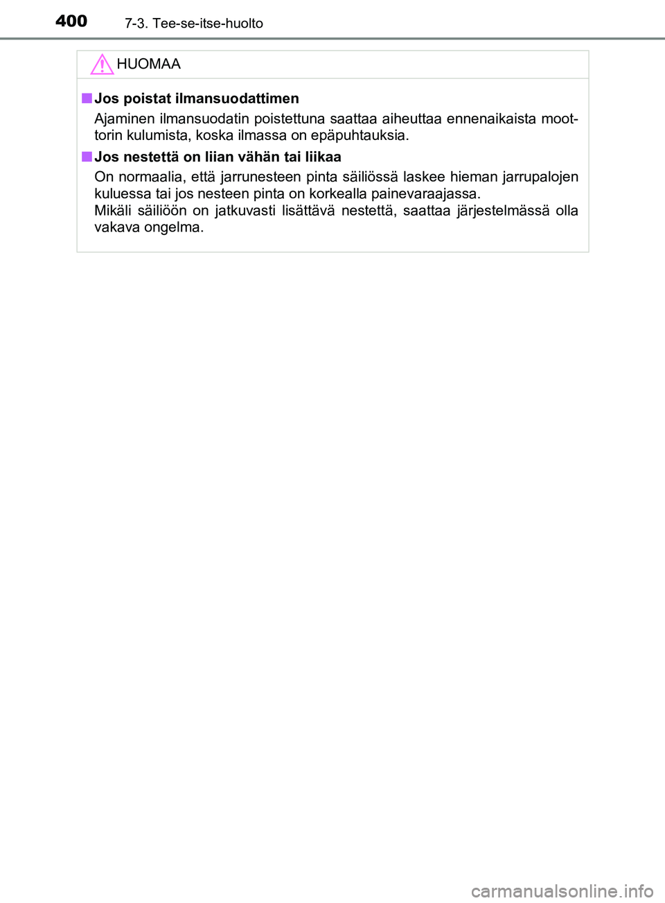 TOYOTA YARIS HATCHBACK 2017  Omistajan Käsikirja (in Finnish) 4007-3. Tee-se-itse-huolto
YARIS_HV_OM_Europe_OM52J66FIHUOMAA
n
Jos poistat ilmansuodattimen
Ajaminen ilmansuodatin poistettuna saattaa aiheuttaa ennenaikaista moot-
torin kulumista, koska ilmassa on 