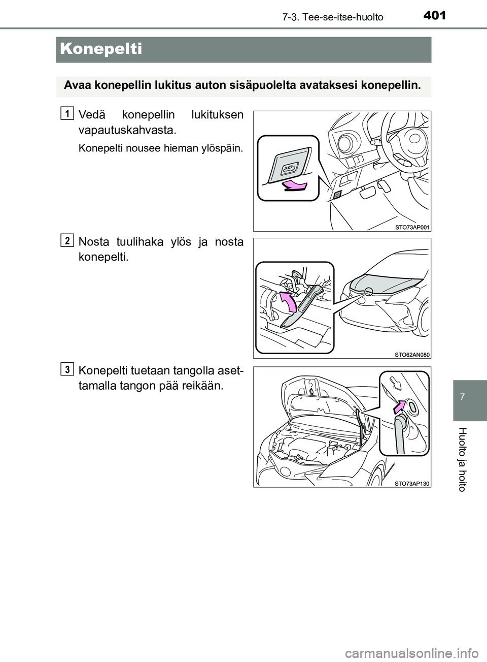 TOYOTA YARIS HATCHBACK 2017  Omistajan Käsikirja (in Finnish) 4017-3. Tee-se-itse-huolto
7
Huolto ja hoito
YARIS_HV_OM_Europe_OM52J66FI
Konepelti
Vedä konepellin lukituksen
vapautuskahvasta.
Konepelti nousee hieman ylöspäin.
Nosta tuulihaka ylös ja nosta
kon