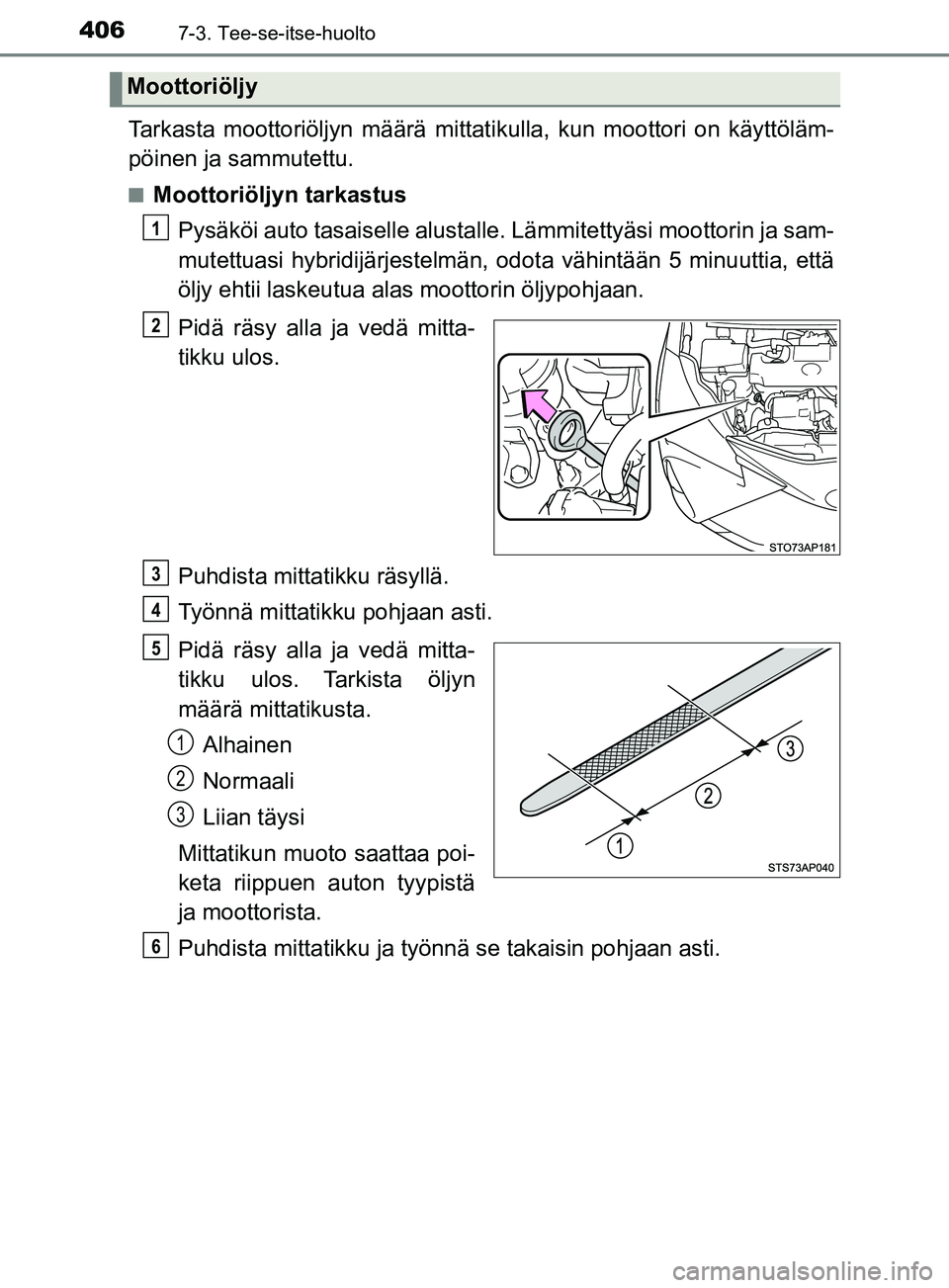 TOYOTA YARIS HATCHBACK 2017  Omistajan Käsikirja (in Finnish) 4067-3. Tee-se-itse-huolto
YARIS_HV_OM_Europe_OM52J66FI
Tarkasta moottoriöljyn määrä mittatikulla, kun moottori on käyttöläm-
pöinen ja sammutettu.
nMoottoriöljyn tarkastusPysäköi auto tasa