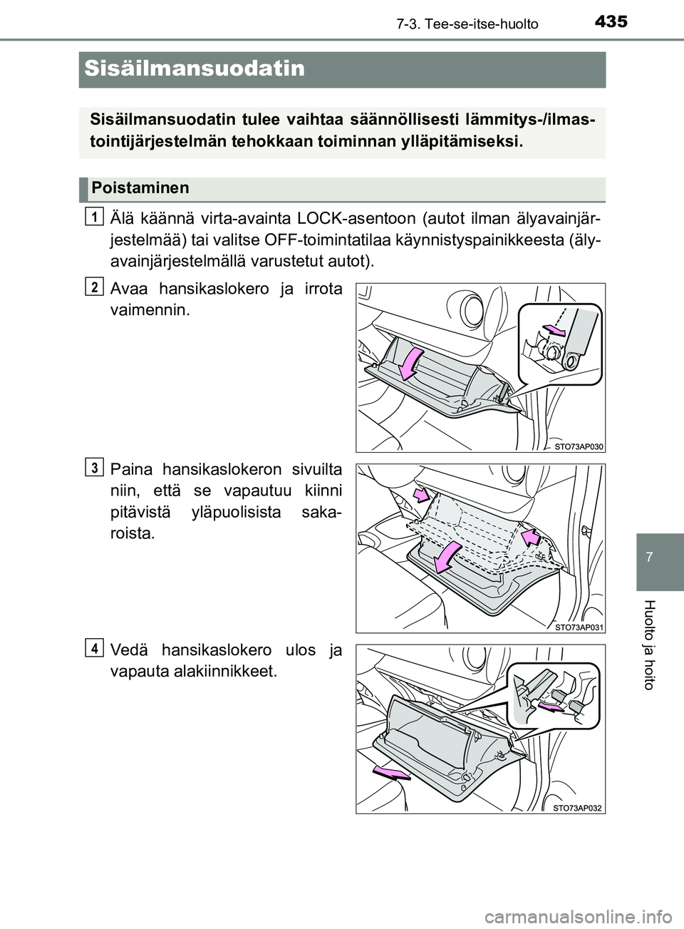 TOYOTA YARIS HATCHBACK 2017  Omistajan Käsikirja (in Finnish) 4357-3. Tee-se-itse-huolto
7
Huolto ja hoito
YARIS_HV_OM_Europe_OM52J66FI
Sisäilmansuodatin
Älä käännä virta-avainta LOCK-asentoon (autot ilman älyavainjär-
jestelmää) tai valitse OFF-toimin