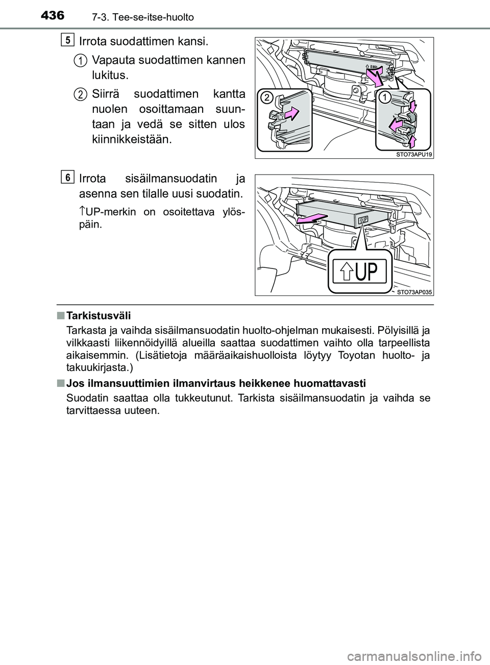 TOYOTA YARIS HATCHBACK 2017  Omistajan Käsikirja (in Finnish) 4367-3. Tee-se-itse-huolto
YARIS_HV_OM_Europe_OM52J66FI
Irrota suodattimen kansi.Vapauta suodattimen kannen
lukitus.
Siirrä suodattimen kantta
nuolen osoittamaan suun-
taan ja vedä se sitten ulos
ki