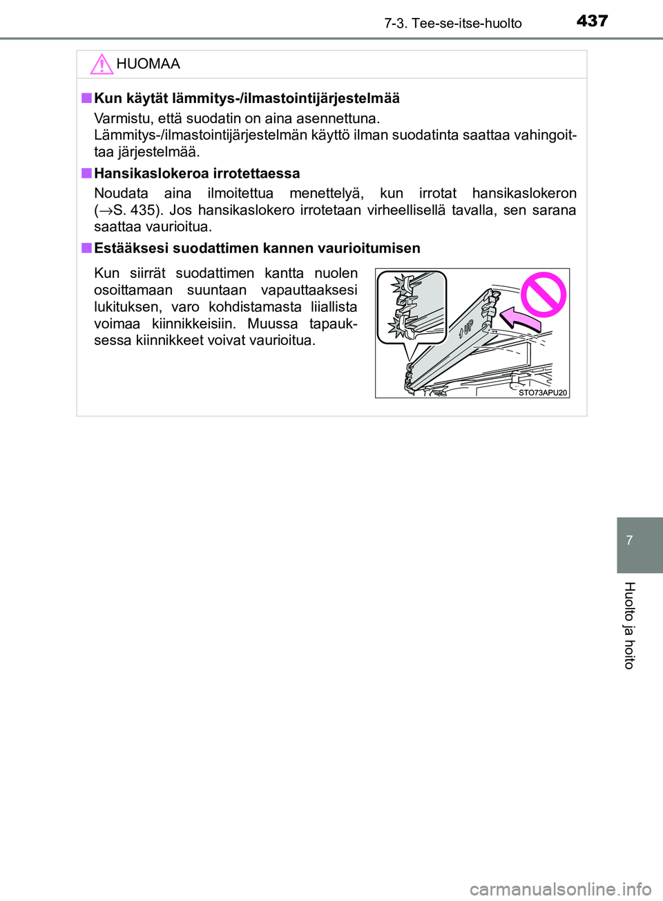 TOYOTA YARIS HATCHBACK 2017  Omistajan Käsikirja (in Finnish) 4377-3. Tee-se-itse-huolto
7
Huolto ja hoito
YARIS_HV_OM_Europe_OM52J66FIHUOMAA
n
Kun käytät lämmitys-/ilmastointijärjestelmää
Varmistu, että suodatin on aina asennettuna.
Lämmitys-/ilmastoint