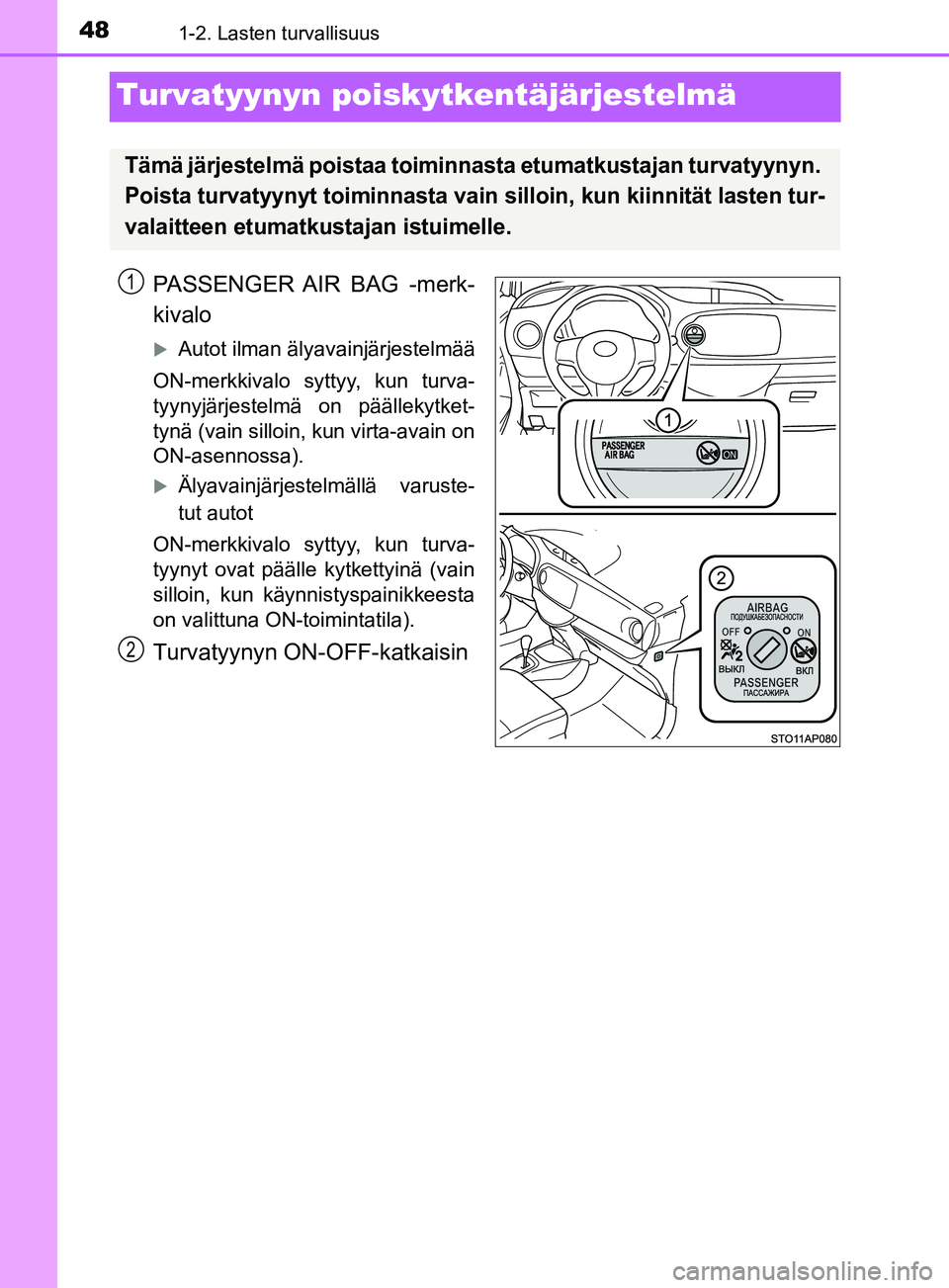 TOYOTA YARIS HATCHBACK 2017  Omistajan Käsikirja (in Finnish) 481-2. Lasten turvallisuus
YARIS_HV_OM_Europe_OM52J66FI
Turvatyynyn poiskytkentäjärjestelmä
PASSENGER AIR BAG -merk-
kivalo
Autot ilman älyavainjärjestelmää
ON-merkkivalo syttyy, kun turva-
