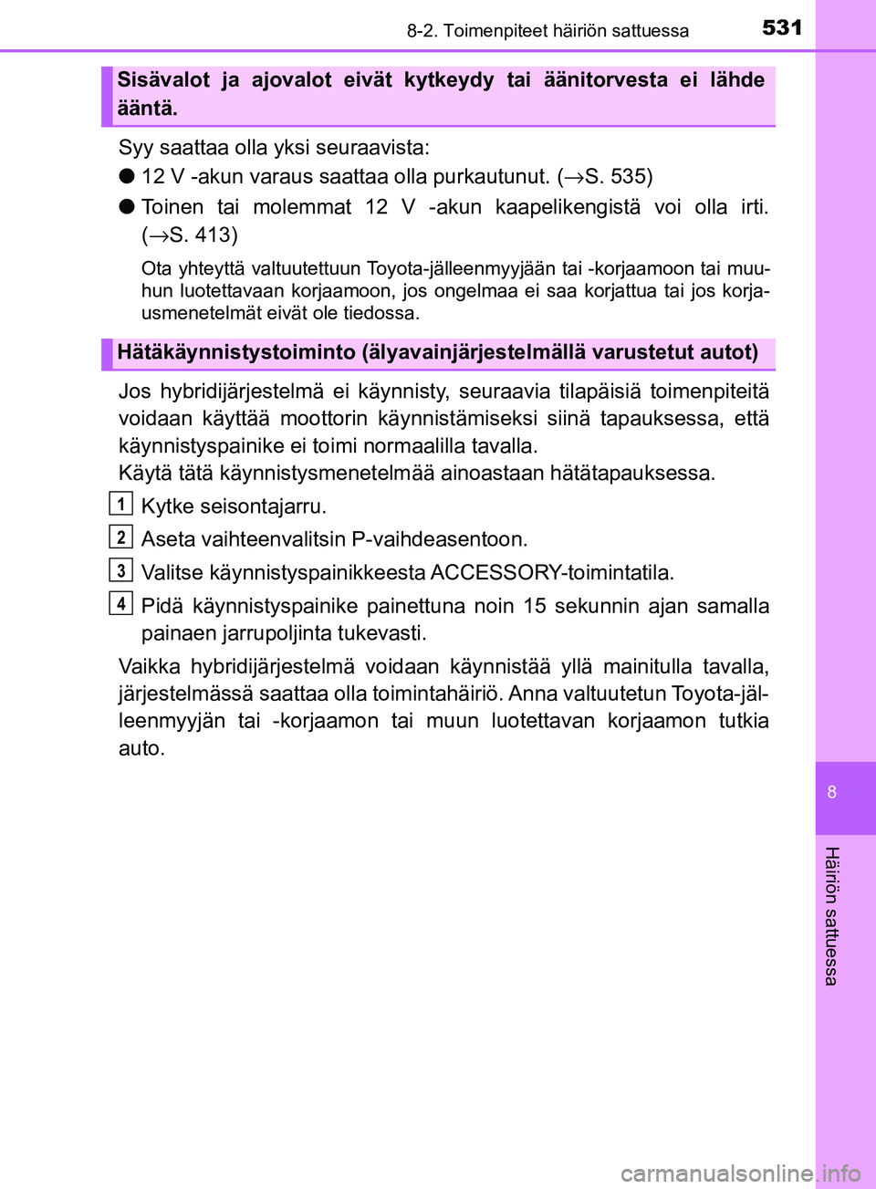 TOYOTA YARIS HATCHBACK 2017  Omistajan Käsikirja (in Finnish) 5318-2. Toimenpiteet häiriön sattuessa
8
Häiriön sattuessa
YARIS_HV_OM_Europe_OM52J66FI
Syy saattaa olla yksi seuraavista:
l12 V -akun varaus saattaa olla purkautunut. (→ S. 535)
l Toinen tai mo
