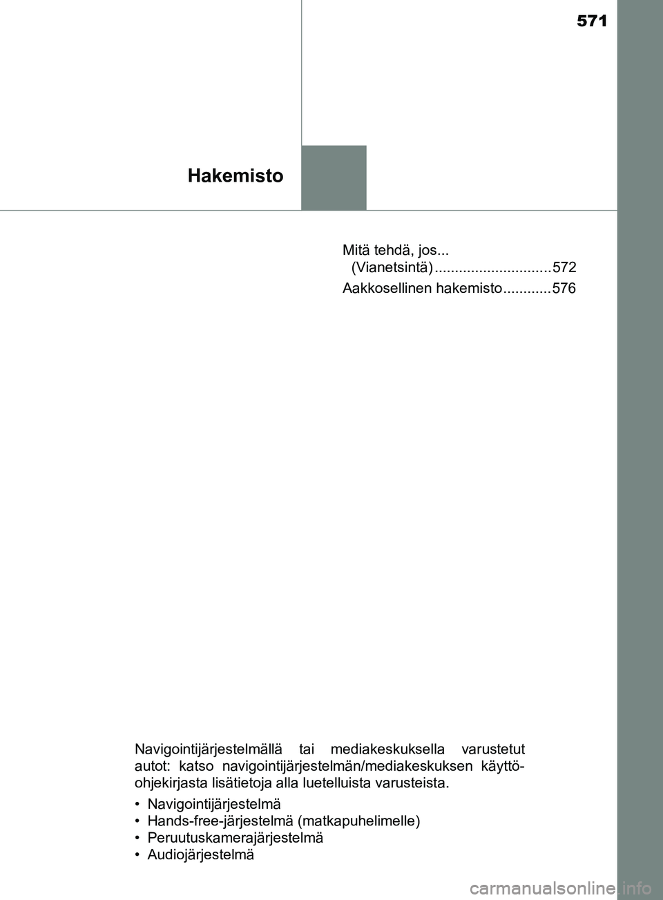 TOYOTA YARIS HATCHBACK 2017  Omistajan Käsikirja (in Finnish) 571
Hakemisto
YARIS_HV_OM_Europe_OM52J66FIMitä tehdä, jos... 
(Vianetsintä) ............................. 572
Aakkosellinen hakemisto ............ 576
Navigointijärjestelmällä tai mediakeskuksel