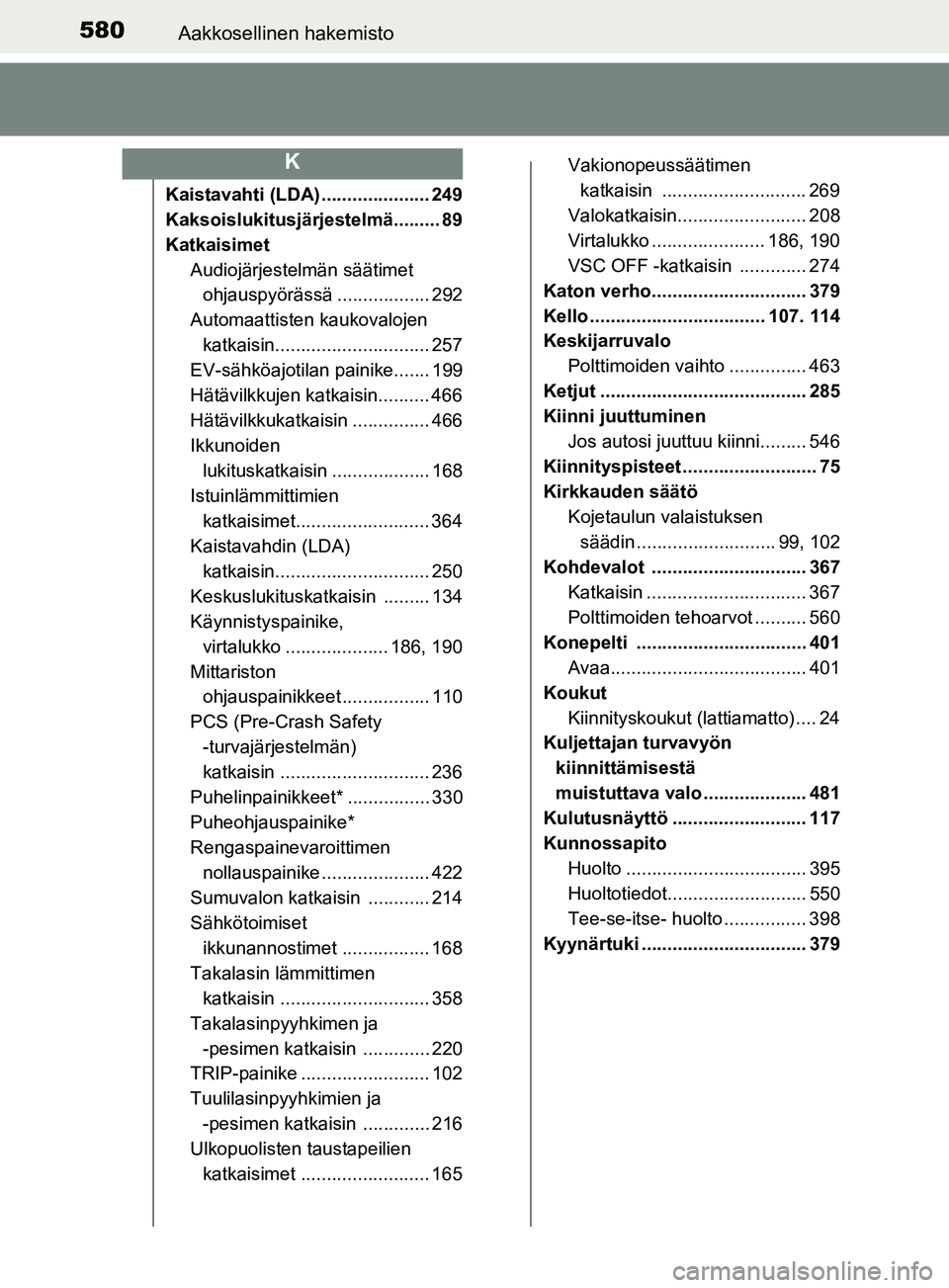 TOYOTA YARIS HATCHBACK 2017  Omistajan Käsikirja (in Finnish) 580Aakkosellinen hakemisto
YARIS_HV_OM_Europe_OM52J66FI
Kaistavahti (LDA) ..................... 249
Kaksoislukitusjärjestelmä......... 89
KatkaisimetAudiojärjestelmän säätimet ohjauspyörässä 