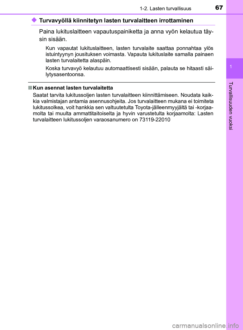 TOYOTA YARIS HATCHBACK 2017  Omistajan Käsikirja (in Finnish) 671-2. Lasten turvallisuus
1
Turvallisuuden vuoksi
YARIS_HV_OM_Europe_OM52J66FI
uTurvavyöllä kiinnitetyn lasten turvalaitteen irrottaminen
Paina lukituslaitteen vapautuspainiketta ja anna vyön kela
