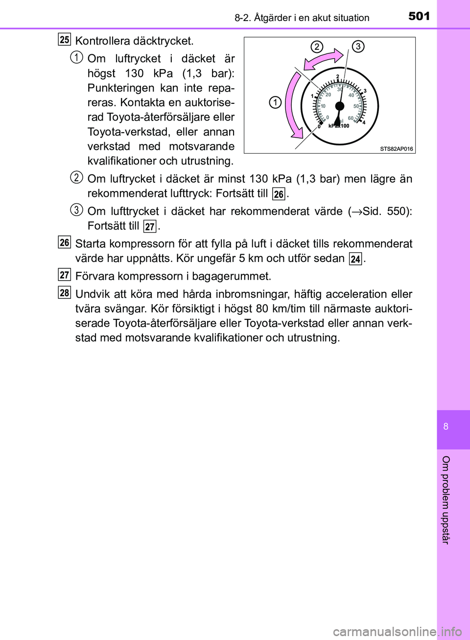 TOYOTA YARIS HATCHBACK 2017 Bruksanvisningar (in Swedish) 5018-2. Åtgärder i en akut situation
8
Om problem uppstår
YARIS_HV_OM_Europe_OM52J66SE
Kontrollera däcktrycket.
Om luftrycket i däcket är
högst 130 kPa (1,3 bar):
Punkteringen kan inte repa-
re TOYOTA YARIS HATCHBACK 2017 Bruksanvisningar (in Swedish) 5018-2. Åtgärder i en akut situation
8
Om problem uppstår
YARIS_HV_OM_Europe_OM52J66SE
Kontrollera däcktrycket.
Om luftrycket i däcket är
högst 130 kPa (1,3 bar):
Punkteringen kan inte repa-
re