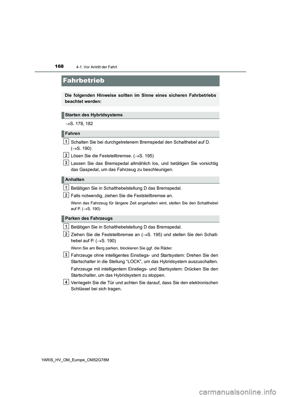 TOYOTA YARIS HATCHBACK 2016 Betriebsanleitungen (in German) 1684-1. Vor Antritt der Fahrt
YARIS_HV_OM_Europe_OM52G78M
Fahrbetrieb
S. 178, 182
Schalten Sie bei durchgetretenem Br emspedal den Schalthebel auf D.
( S. 190)
Lösen Sie die Feststellbremse TOYOTA YARIS HATCHBACK 2016 Betriebsanleitungen (in German) 1684-1. Vor Antritt der Fahrt
YARIS_HV_OM_Europe_OM52G78M
Fahrbetrieb
S. 178, 182
Schalten Sie bei durchgetretenem Br emspedal den Schalthebel auf D.
( S. 190)
Lösen Sie die Feststellbremse