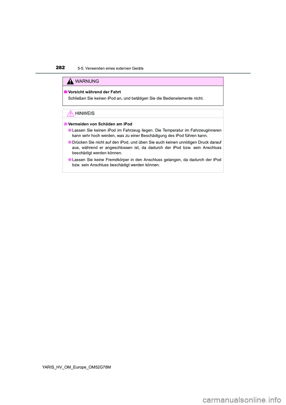 TOYOTA YARIS HATCHBACK 2016  Betriebsanleitungen (in German) 2825-5. Verwenden eines externen Geräts
YARIS_HV_OM_Europe_OM52G78M
WARNUNG
■Vorsicht während der Fahrt 
Schließen Sie keinen iPod an, und betätigen Sie die Bedienelemente nicht.
HINWEIS
■ Ver