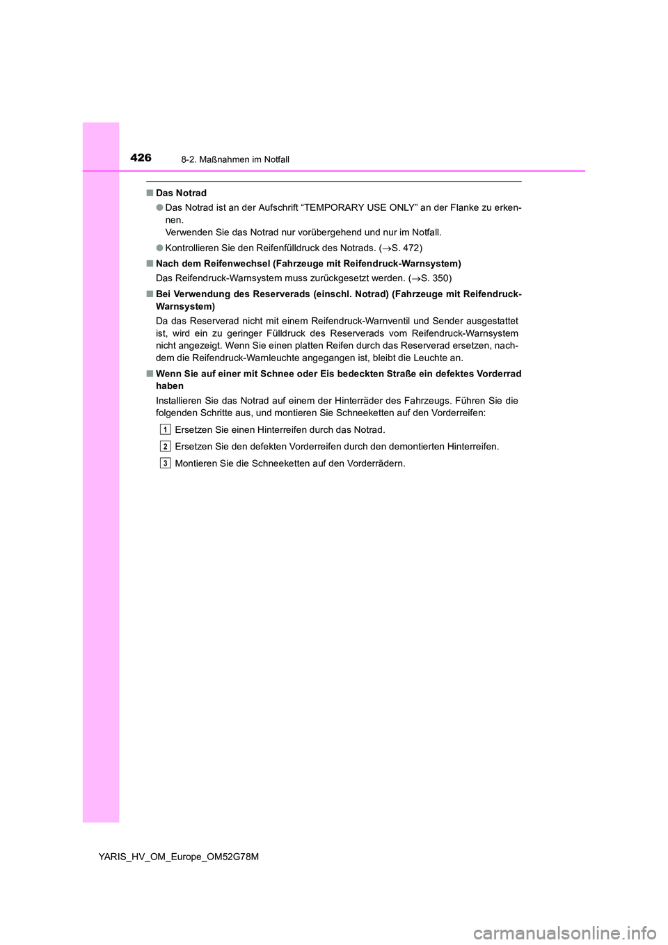 TOYOTA YARIS HATCHBACK 2016 Betriebsanleitungen (in German) 4268-2. Maßnahmen im Notfall
YARIS_HV_OM_Europe_OM52G78M
■Das Notrad
● Das Notrad ist an der Aufschrift “TEMPORARY USE ONLY” an der Flanke zu erken-
nen.
Verwenden Sie das Notrad nur vorüb TOYOTA YARIS HATCHBACK 2016 Betriebsanleitungen (in German) 4268-2. Maßnahmen im Notfall
YARIS_HV_OM_Europe_OM52G78M
■Das Notrad
● Das Notrad ist an der Aufschrift “TEMPORARY USE ONLY” an der Flanke zu erken-
nen.
Verwenden Sie das Notrad nur vorüb