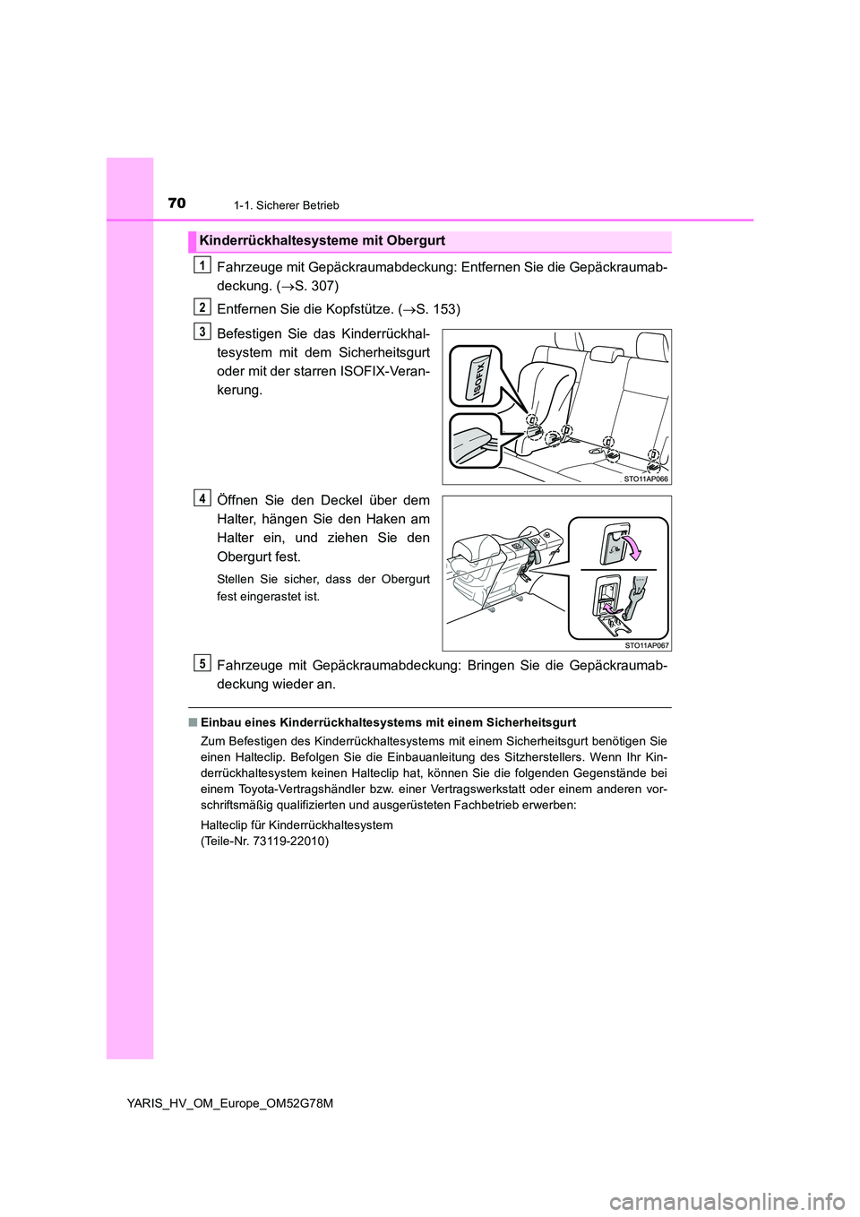 TOYOTA YARIS HATCHBACK 2016  Betriebsanleitungen (in German) 701-1. Sicherer Betrieb
YARIS_HV_OM_Europe_OM52G78M
Fahrzeuge mit Gepäckraumabdeckung: Entfernen Sie die Gepäckraumab- 
deckung. ( S. 307) 
Entfernen Sie die Kopfstütze. ( S. 153) 
Befestigen