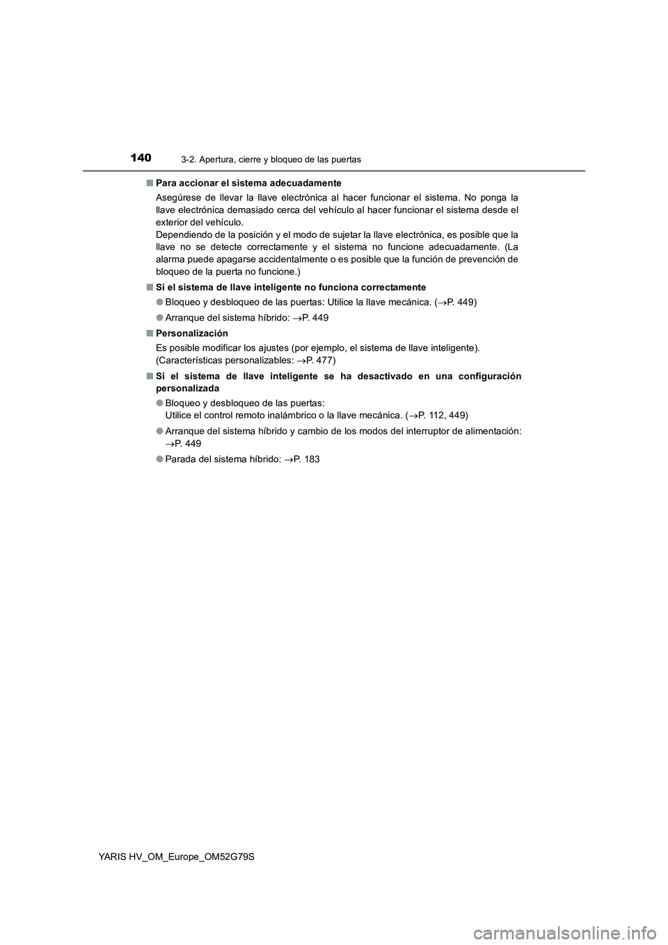 TOYOTA YARIS HATCHBACK 2016  Manual del propietario (in Spanish) 1403-2. Apertura, cierre y bloqueo de las puertas
YARIS HV_OM_Europe_OM52G79S 
■ Para accionar el sistema adecuadamente 
Asegúrese de llevar la llave electrónica al hacer funcionar el sistema. No 