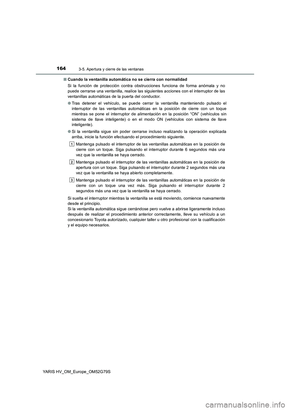 TOYOTA YARIS HATCHBACK 2016  Manual del propietario (in Spanish) 1643-5. Apertura y cierre de las ventanas
YARIS HV_OM_Europe_OM52G79S 
■ Cuando la ventanilla automática no se cierra con normalidad 
Si la función de protección contra obstrucciones funciona de 