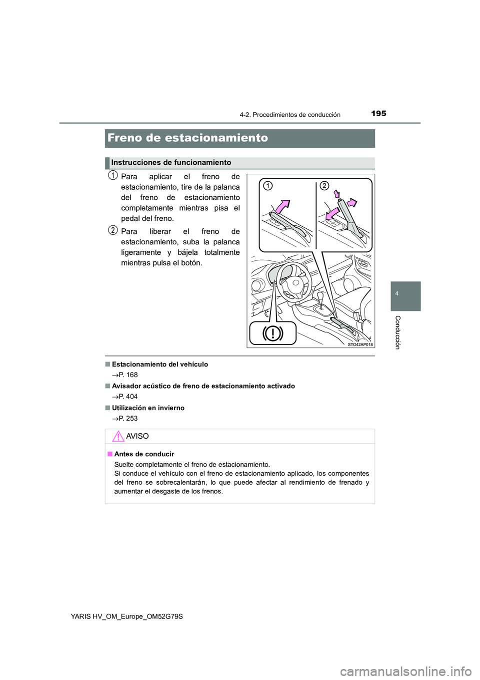 TOYOTA YARIS HATCHBACK 2016  Manual del propietario (in Spanish) 195
4
4-2. Procedimientos de conducción
Conducción
YARIS HV_OM_Europe_OM52G79S
Freno de estacionamiento
Para aplicar el freno de 
estacionamiento, tire de la palanca
del freno de estacionamiento 
co