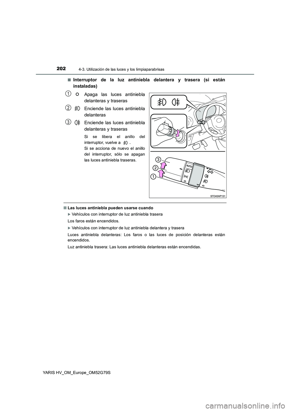 TOYOTA YARIS HATCHBACK 2016  Manual del propietario (in Spanish) 2024-3. Utilización de las luces y los limpiaparabrisas
YARIS HV_OM_Europe_OM52G79S 
■Interruptor de la luz antiniebla delantera y trasera (si están 
instaladas) 
Apaga las luces antiniebla 
delan