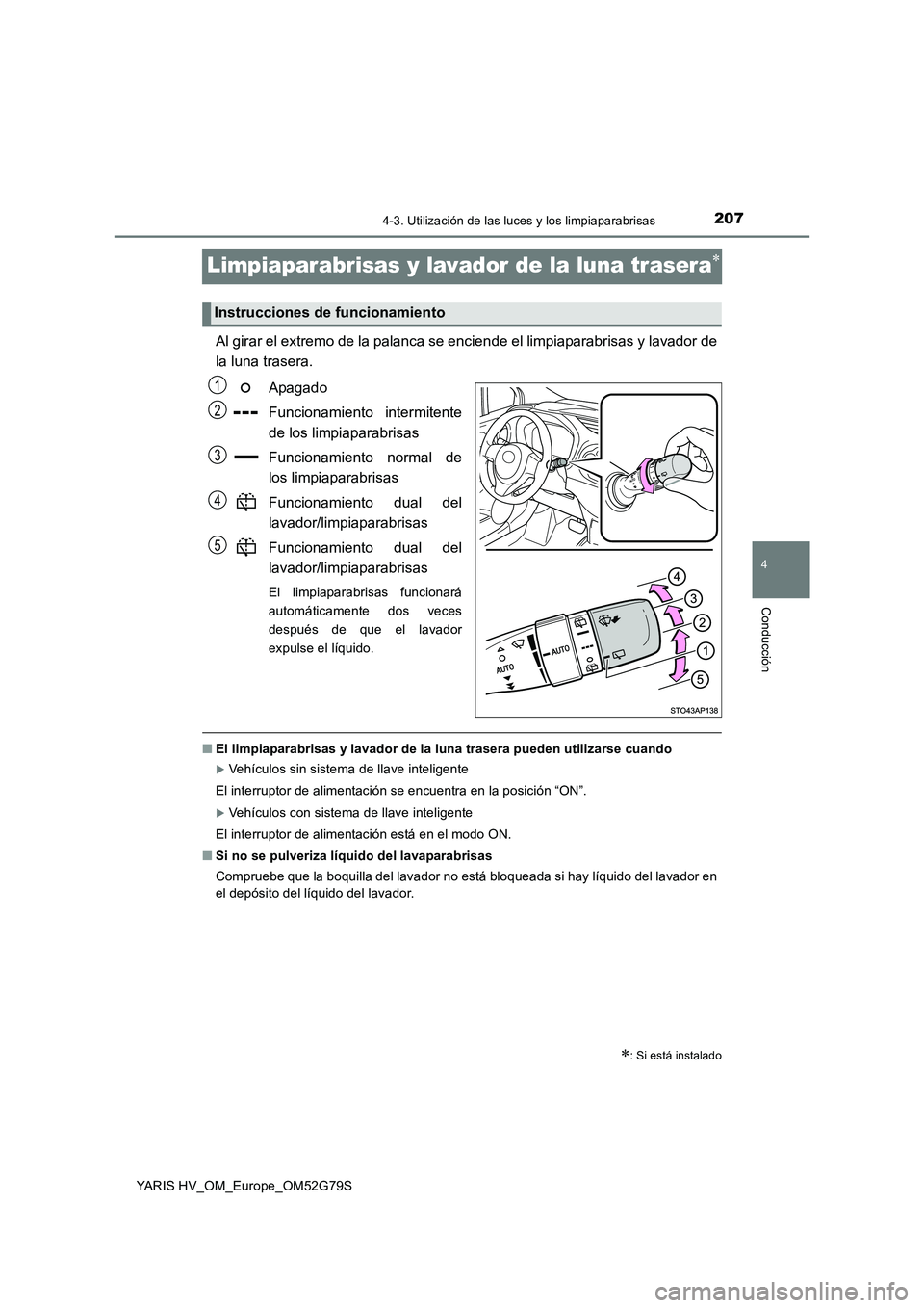 TOYOTA YARIS HATCHBACK 2016  Manual del propietario (in Spanish) 207
4
4-3. Utilización de las luces y los limpiaparabrisas
Conducción
YARIS HV_OM_Europe_OM52G79S
Limpiaparabrisas y lavador de la luna trasera
Al girar el extremo de la palanca se enciende el li