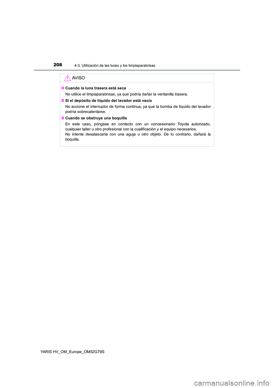 TOYOTA YARIS HATCHBACK 2016  Manual del propietario (in Spanish) 2084-3. Utilización de las luces y los limpiaparabrisas
YARIS HV_OM_Europe_OM52G79S
AV I S O
■Cuando la luna trasera está seca 
No utilice el limpiaparabrisas, ya que podría dañar la ventanilla 