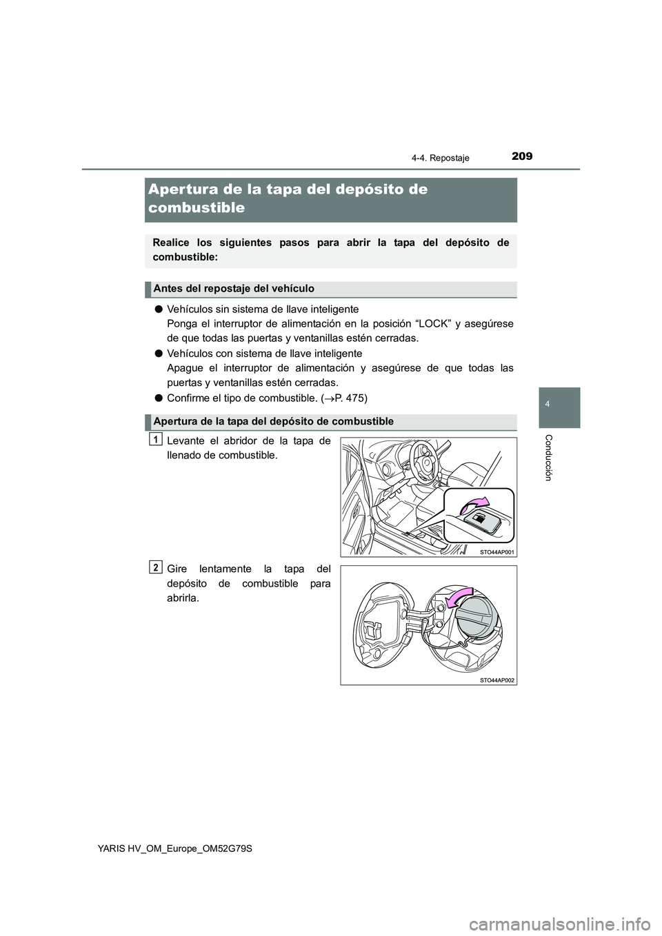 TOYOTA YARIS HATCHBACK 2016  Manual del propietario (in Spanish) 209
4
4-4. Repostaje
Conducción
YARIS HV_OM_Europe_OM52G79S
Aper tura de la tapa del depósito de  
combustible
● Vehículos sin sistema de llave inteligente 
Ponga el interruptor de alimentación 