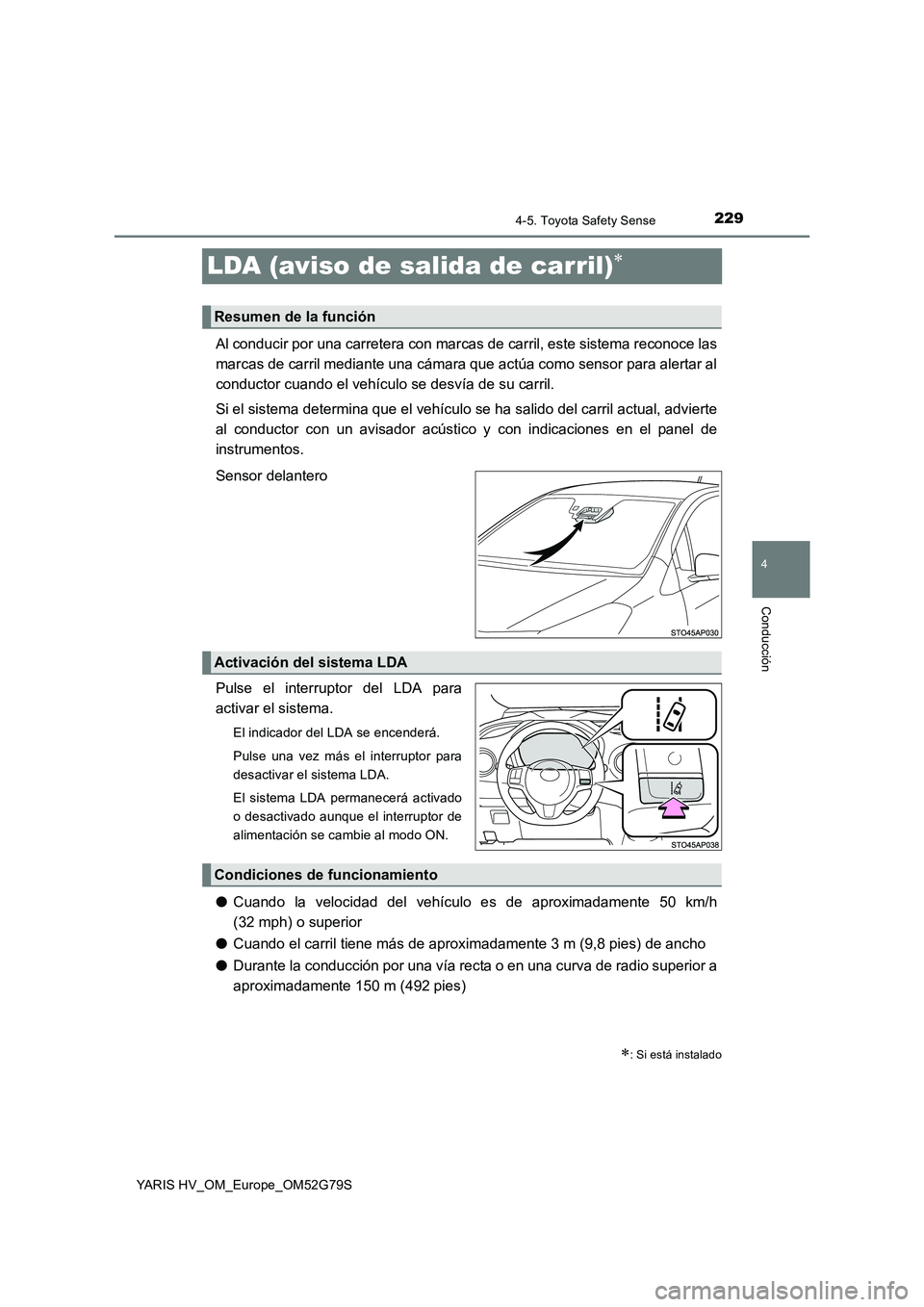 TOYOTA YARIS HATCHBACK 2016  Manual del propietario (in Spanish) 229
4
4-5. Toyota Safety Sense
Conducción
YARIS HV_OM_Europe_OM52G79S
LDA (aviso de salida de carril)
Al conducir por una carretera con marcas de carril, este sistema reconoce las 
marcas de carri