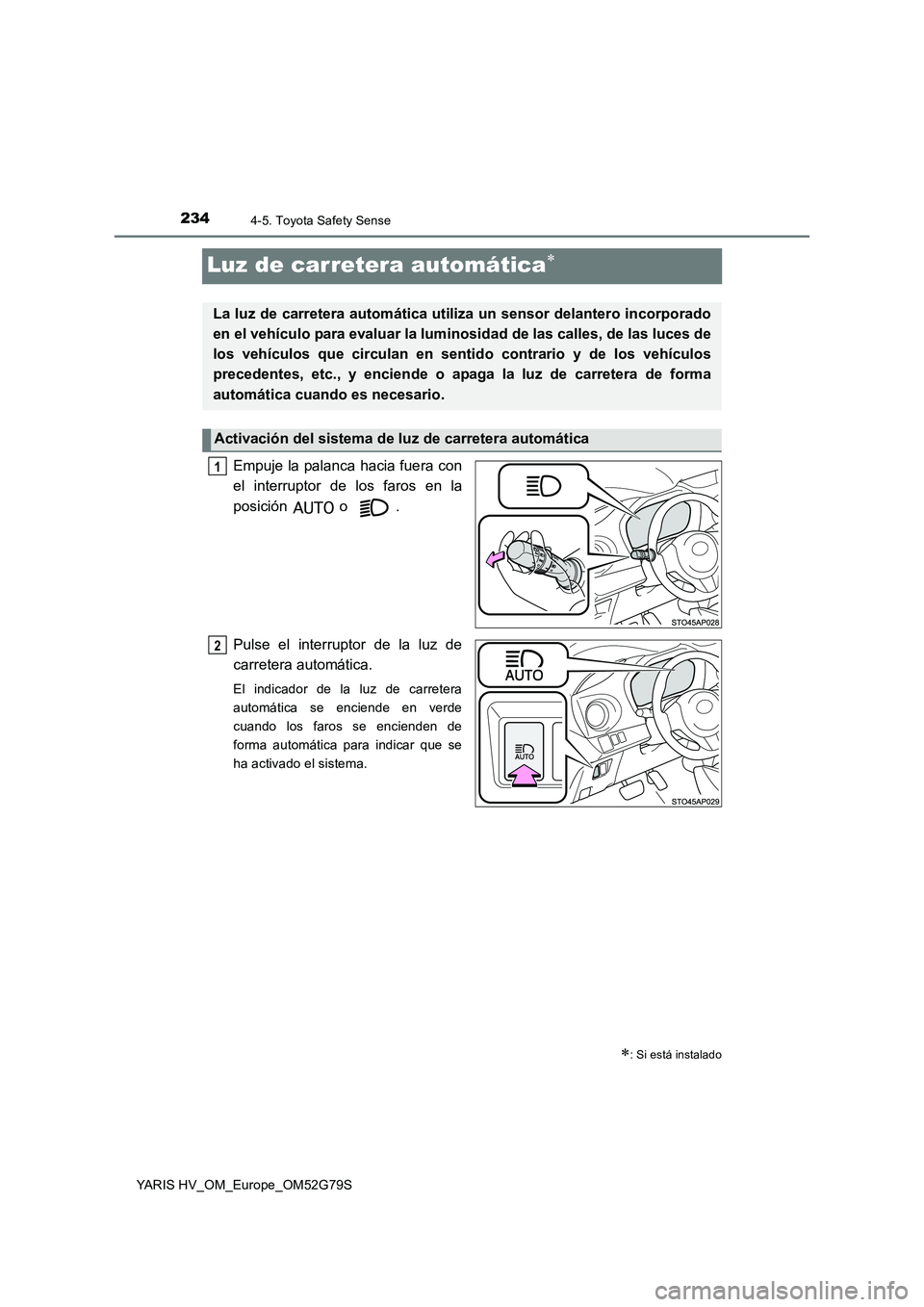 TOYOTA YARIS HATCHBACK 2016  Manual del propietario (in Spanish) 2344-5. Toyota Safety Sense
YARIS HV_OM_Europe_OM52G79S
Luz de carretera automática
Empuje la palanca hacia fuera con 
el interruptor de los faros en la 
posición  o . 
Pulse el interruptor de la