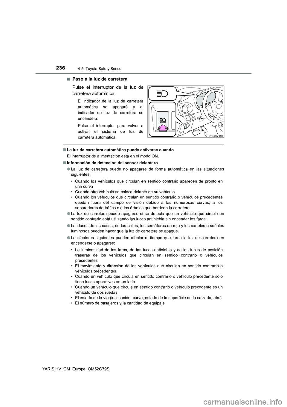 TOYOTA YARIS HATCHBACK 2016  Manual del propietario (in Spanish) 2364-5. Toyota Safety Sense
YARIS HV_OM_Europe_OM52G79S 
■Paso a la luz de carretera 
Pulse el interruptor de la luz de 
carretera automática.
El indicador de la luz de carretera 
automática se ap
