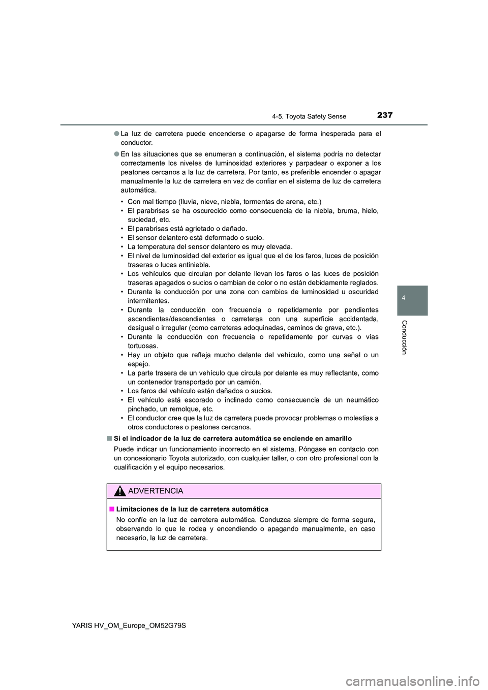 TOYOTA YARIS HATCHBACK 2016  Manual del propietario (in Spanish) 2374-5. Toyota Safety Sense
4
Conducción
YARIS HV_OM_Europe_OM52G79S 
● La luz de carretera puede encenderse o apagarse de forma inesperada para el 
conductor. 
● En las situaciones que se enumer