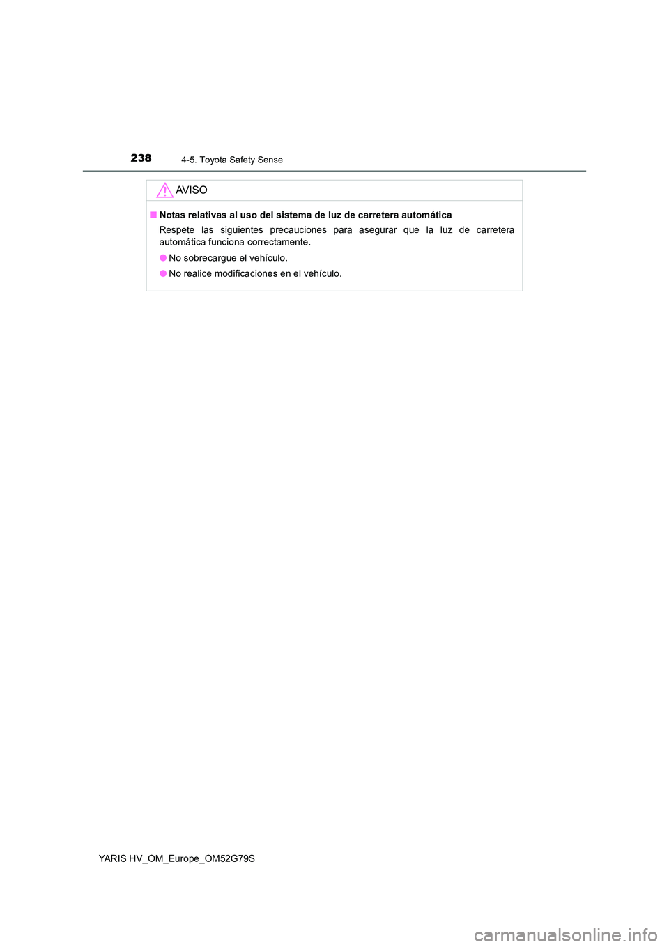 TOYOTA YARIS HATCHBACK 2016  Manual del propietario (in Spanish) 2384-5. Toyota Safety Sense
YARIS HV_OM_Europe_OM52G79S
AV I S O
■Notas relativas al uso del sistema de luz de carretera automática 
Respete las siguientes precauciones para asegurar que la luz de 
