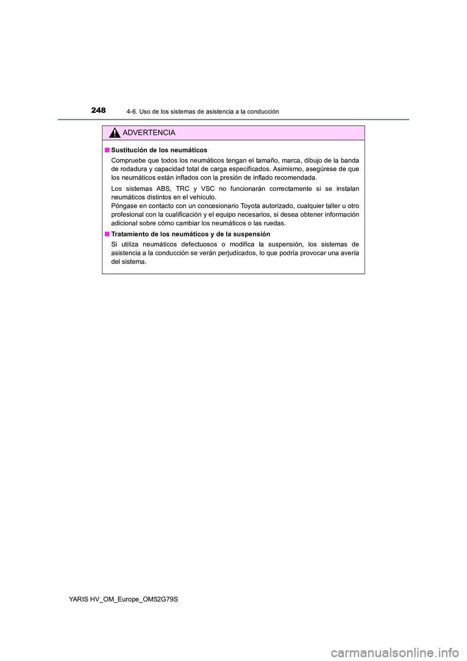 TOYOTA YARIS HATCHBACK 2016  Manual del propietario (in Spanish) 2484-6. Uso de los sistemas de asistencia a la conducción
YARIS HV_OM_Europe_OM52G79S
ADVERTENCIA
■Sustitución de los neumáticos 
Compruebe que todos los neumáticos tengan el tamaño, marca, dib