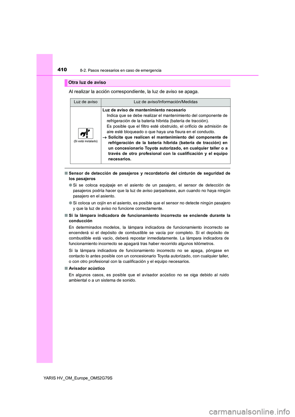 TOYOTA YARIS HATCHBACK 2016  Manual del propietario (in Spanish) 4108-2. Pasos necesarios en caso de emergencia
YARIS HV_OM_Europe_OM52G79S
Al realizar la acción correspondiente, la luz de aviso se apaga.
■Sensor de detección de pasajeros y recordatorio del cin