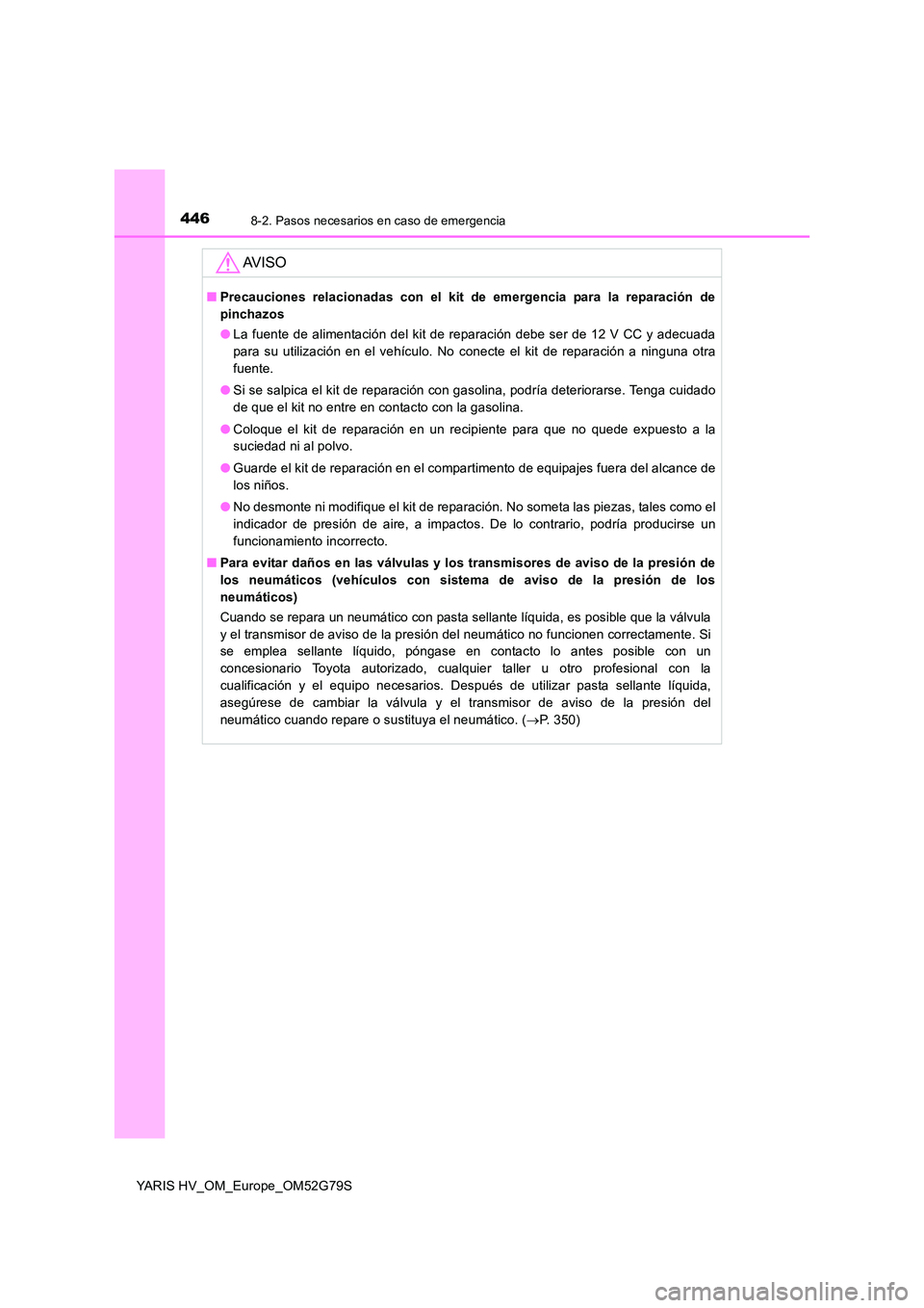 TOYOTA YARIS HATCHBACK 2016  Manual del propietario (in Spanish) 4468-2. Pasos necesarios en caso de emergencia
YARIS HV_OM_Europe_OM52G79S
AV I S O
■Precauciones relacionadas con el kit de emergencia para la reparación de 
pinchazos 
● La fuente de alimentaci